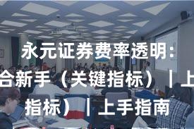 永元证券费率透明：是否适合新手（关键指标）｜上手指南
