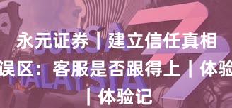 永元证券｜建立信任真相与误区：客服是否跟得上｜体验记