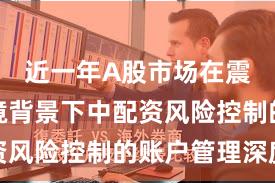 近一年A股市场在震荡市环境背景下中配资风险控制的账户管理深度