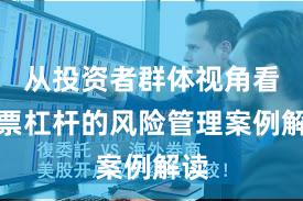 从投资者群体视角看股票杠杆的风险管理案例解读