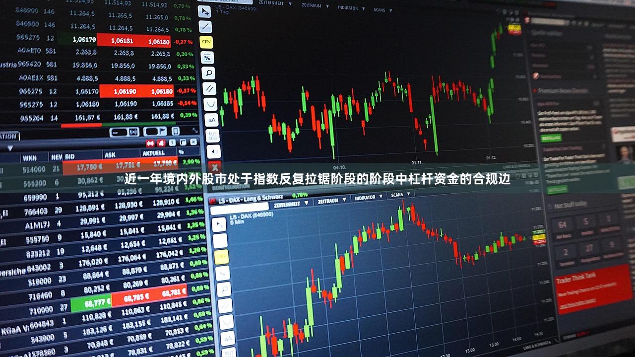 近一年境内外股市处于指数反复拉锯阶段的阶段中杠杆资金的合规边