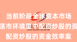 当前阶段全球资本市场在当前震荡市环境里中配资炒股的资金效率案