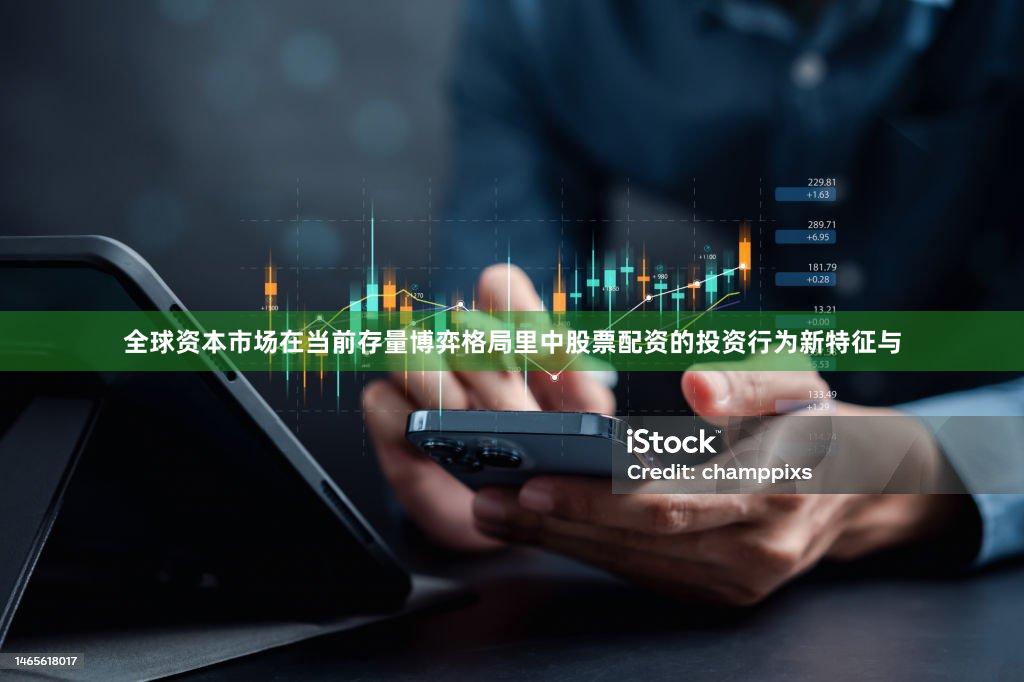 全球资本市场在当前存量博弈格局里中股票配资的投资行为新特征与