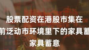 股票配资在港股市集在当前泛动市环境里下的家具蓄意