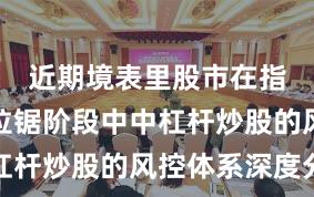 近期境表里股市在指数反复拉锯阶段中中杠杆炒股的风控体系深度分