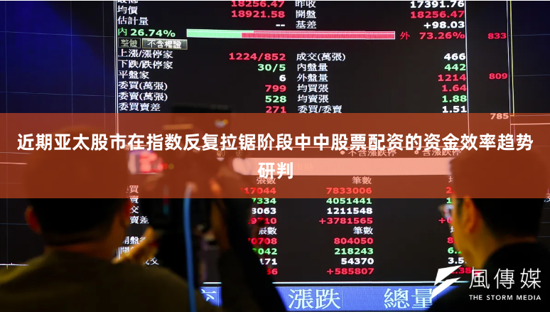近期亚太股市在指数反复拉锯阶段中中股票配资的资金效率趋势研判