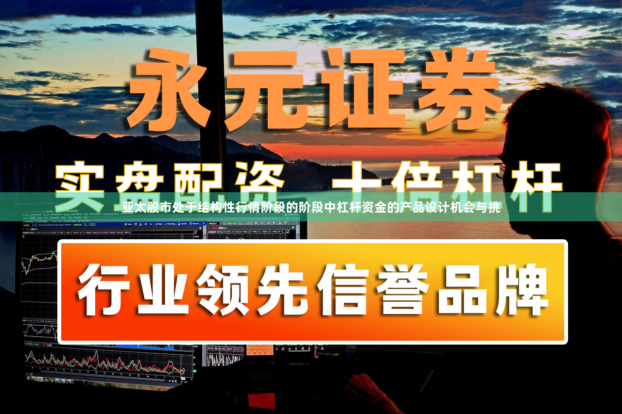 亚太股市处于结构性行情阶段的阶段中杠杆资金的产品设计机会与挑