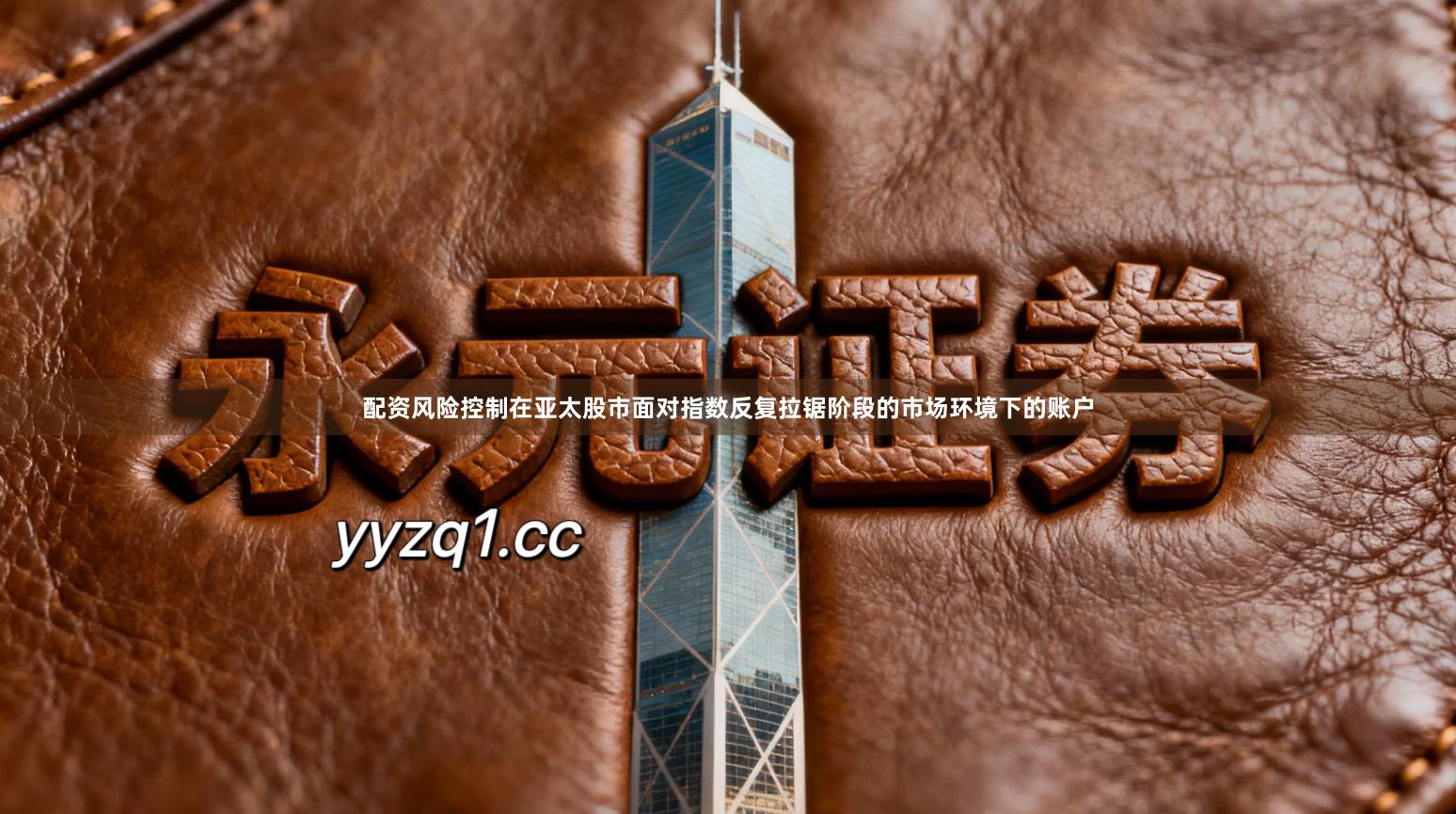 配资风险控制在亚太股市面对指数反复拉锯阶段的市场环境下的账户