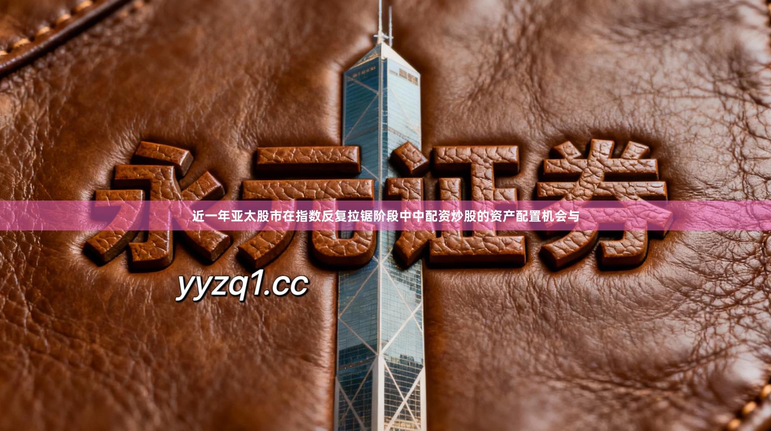 近一年亚太股市在指数反复拉锯阶段中中配资炒股的资产配置机会与