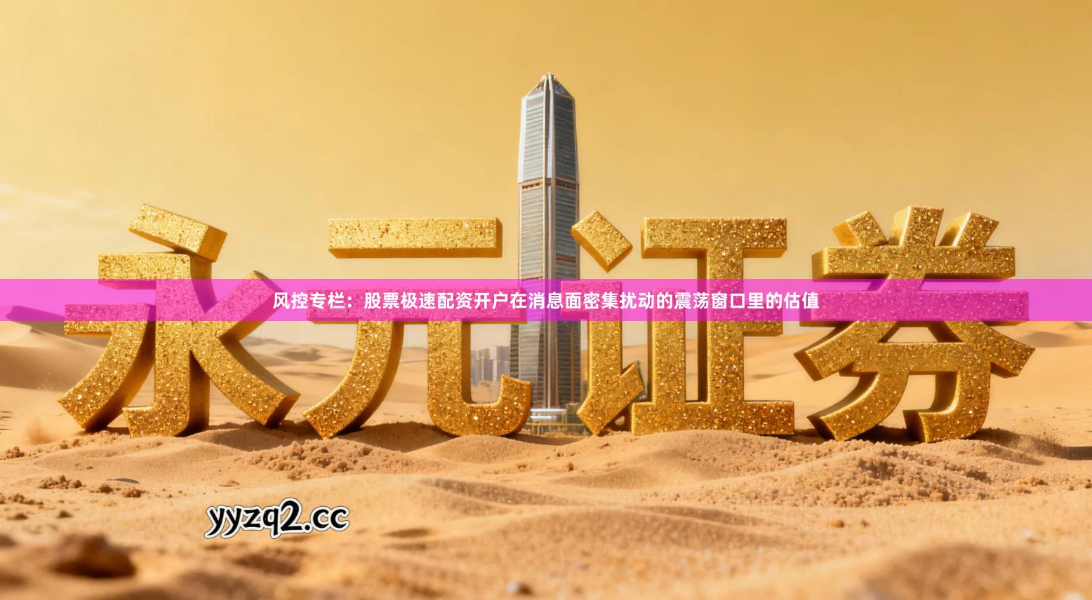 风控专栏：股票极速配资开户在消息面密集扰动的震荡窗口里的估值