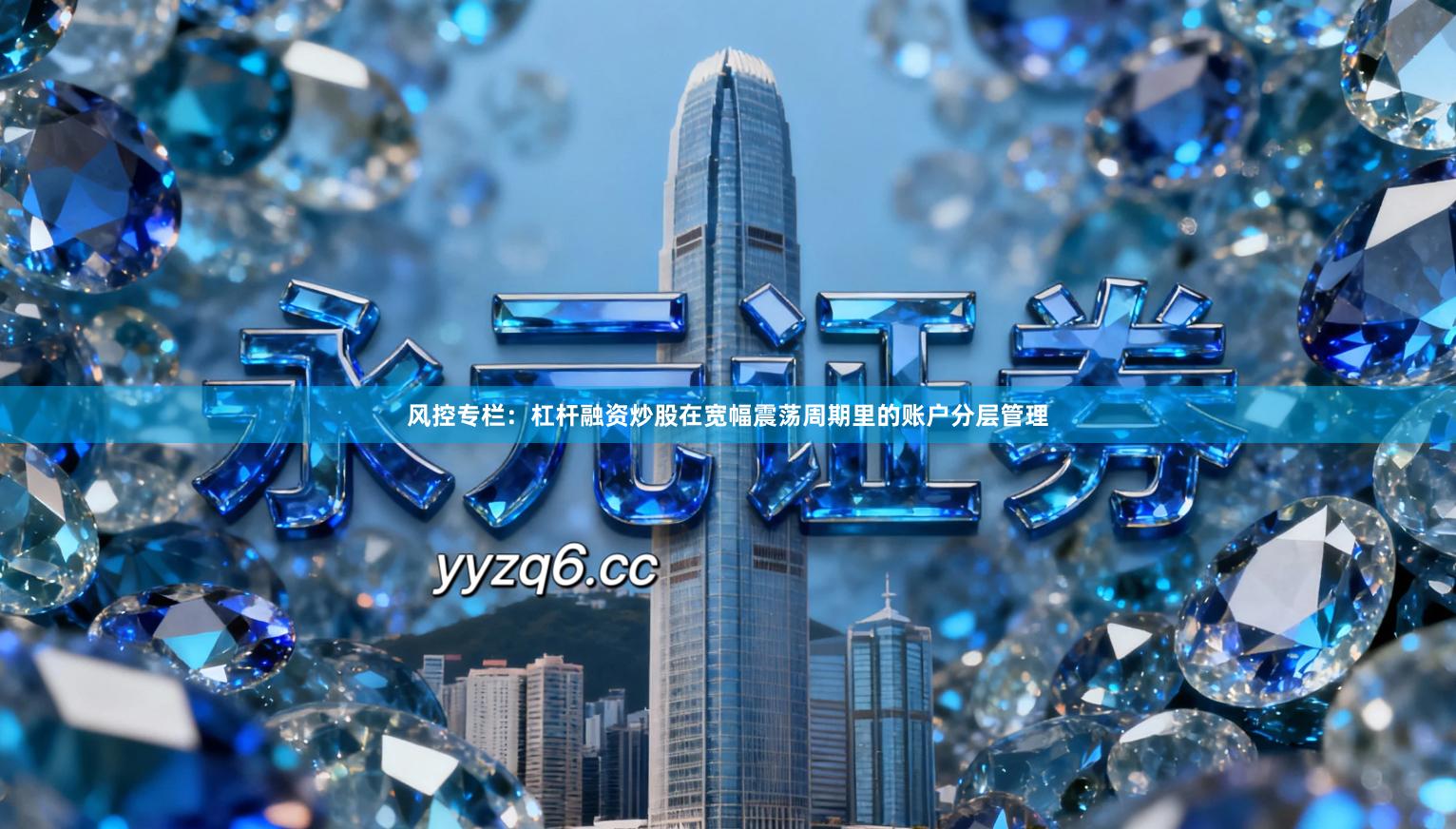 风控专栏：杠杆融资炒股在宽幅震荡周期里的账户分层管理