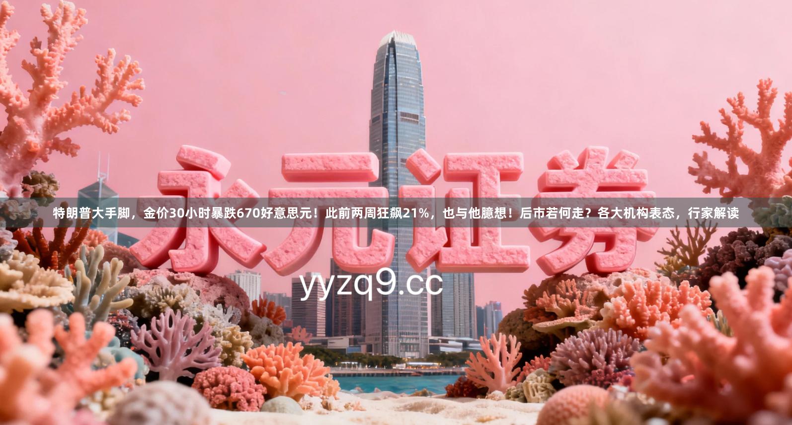 特朗普大手脚，金价30小时暴跌670好意思元！此前两周狂飙21%，也与他臆想！后市若何走？各大机构表态，行家解读