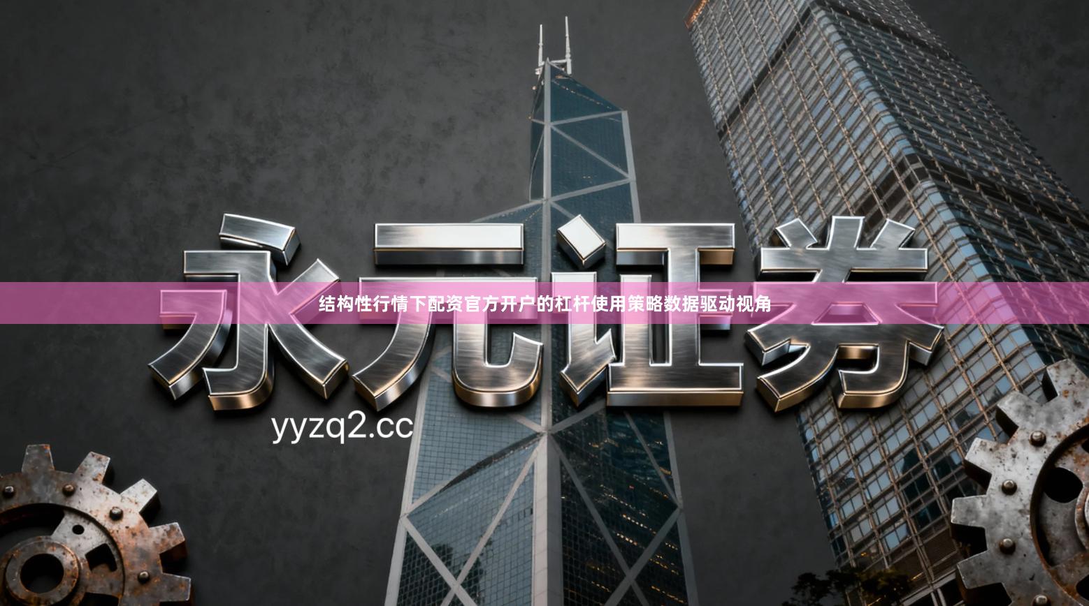 结构性行情下配资官方开户的杠杆使用策略数据驱动视角