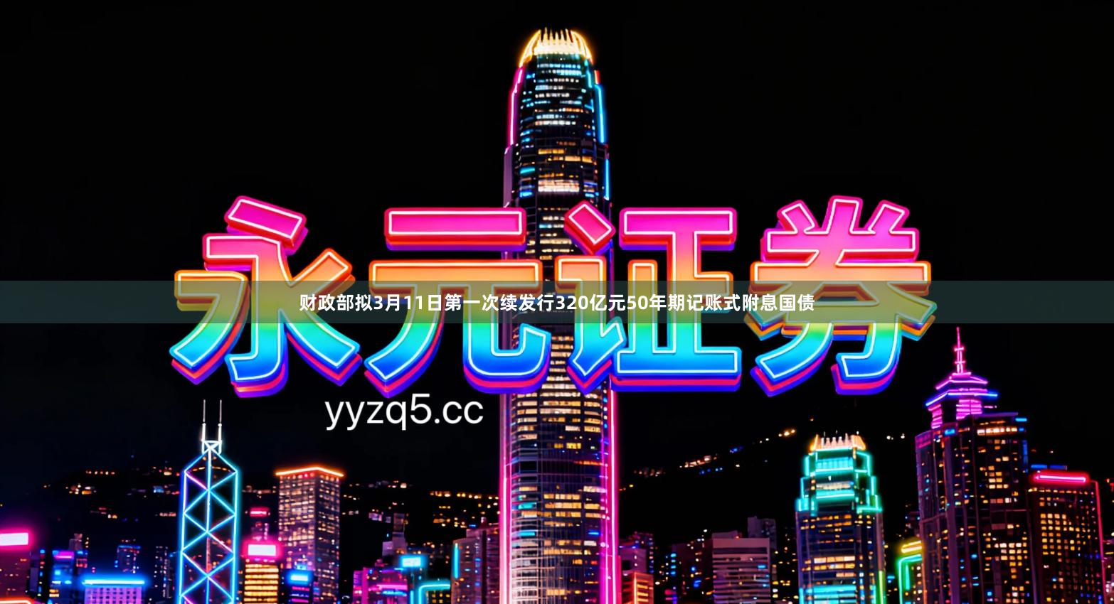 财政部拟3月11日第一次续发行320亿元50年期记账式附息国债